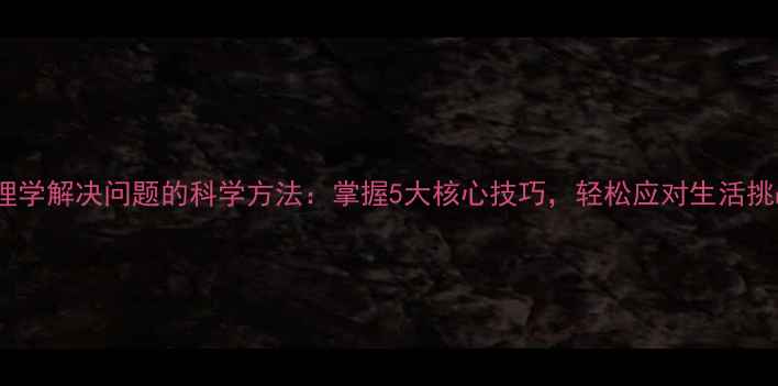 图片 心理学解决问题的科学方法：掌握5大核心技巧，轻松应对生活挑战1