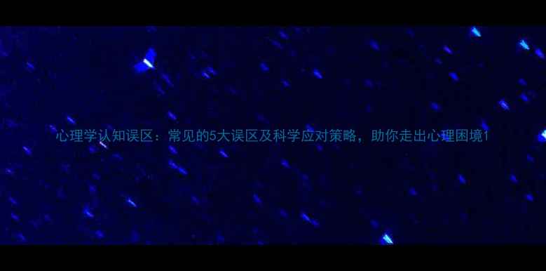 图片 心理学认知误区：常见的5大误区及科学应对策略，助你走出心理困境1