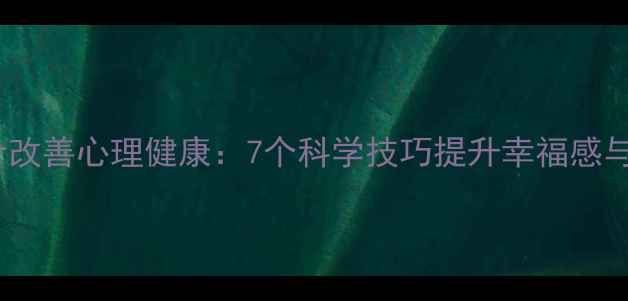 图片 心理学设计改善心理健康：7个科学技巧提升幸福感与生活品质2