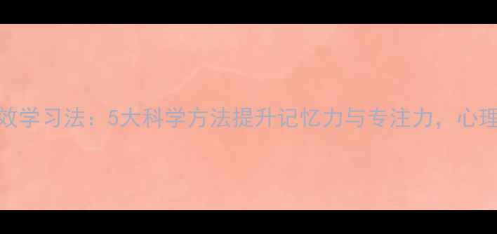 图片 心理学高效学习法：5大科学方法提升记忆力与专注力，心理健康指南