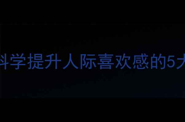图片 心理学：科学提升人际喜欢感的5大黄金法则