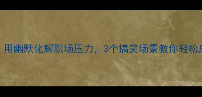 图片 心理小剧场：用幽默化解职场压力，3个搞笑场景教你轻松应对心理疏导