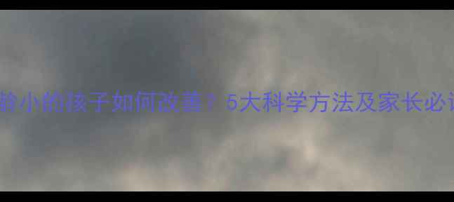 图片 心理年龄小的孩子如何改善？5大科学方法及家长必读指南2