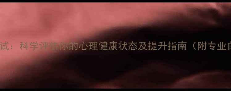 图片 心理年龄测试：科学评估你的心理健康状态及提升指南（附专业自测方法）1