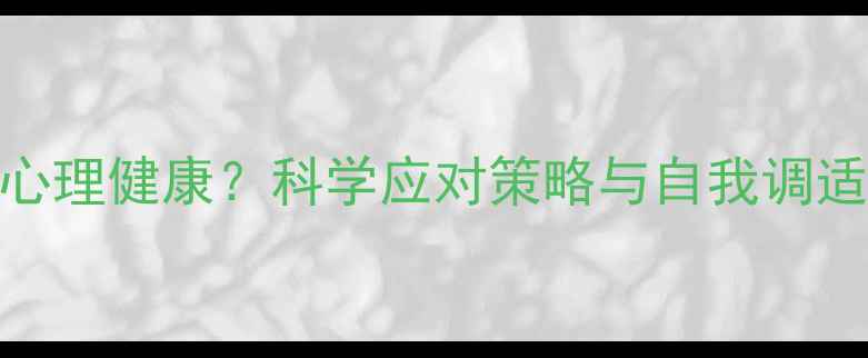 图片 心理应激如何影响心理健康？科学应对策略与自我调适指南（附自测表）