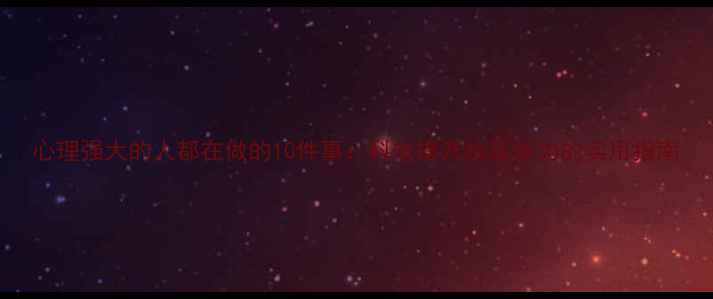 图片 心理强大的人都在做的10件事：科学提升抗压能力的实用指南