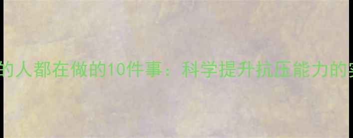 图片 心理强大的人都在做的10件事：科学提升抗压能力的实用指南1