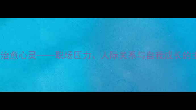图片 心理微电影：用镜头治愈心灵——职场压力、人际关系与自我成长的主题解读与观影指南2