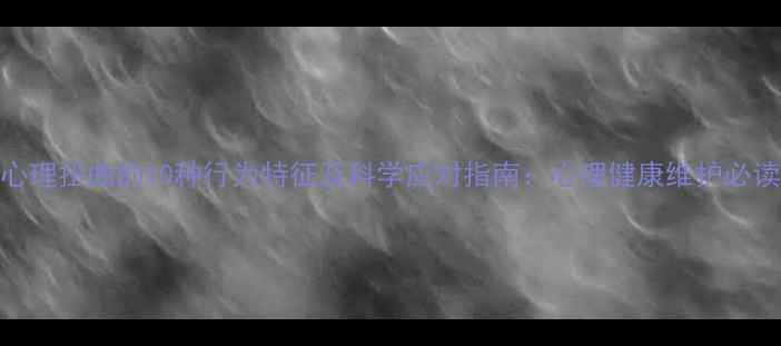 图片 心理扭曲的10种行为特征及科学应对指南：心理健康维护必读