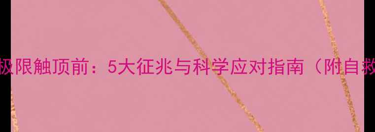 图片 心理承受极限触顶前：5大征兆与科学应对指南（附自救工具包）