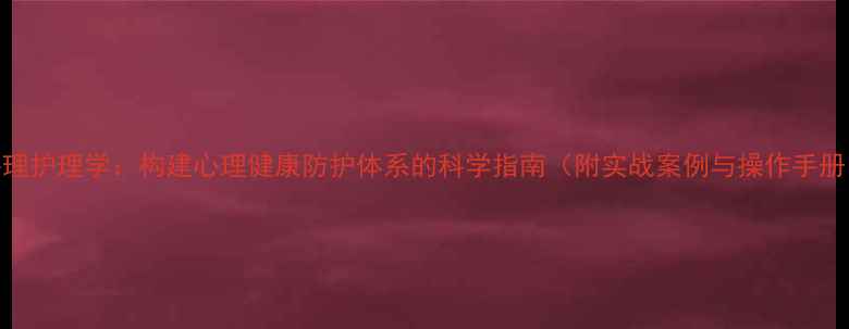 图片 心理护理学：构建心理健康防护体系的科学指南（附实战案例与操作手册）