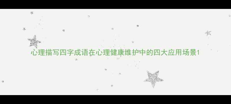 图片 心理描写四字成语在心理健康维护中的四大应用场景1