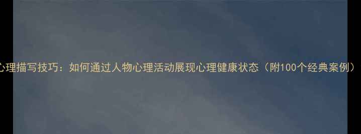 图片 心理描写技巧：如何通过人物心理活动展现心理健康状态（附100个经典案例）1
