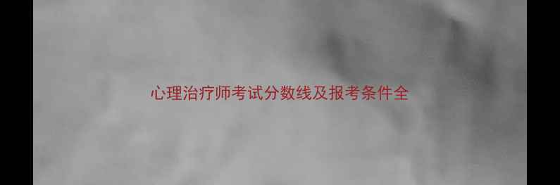 图片 心理治疗师考试分数线及报考条件全