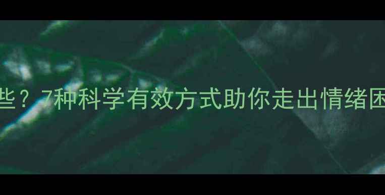 图片 心理治疗方法有哪些？7种科学有效方式助你走出情绪困境（附自测指南）