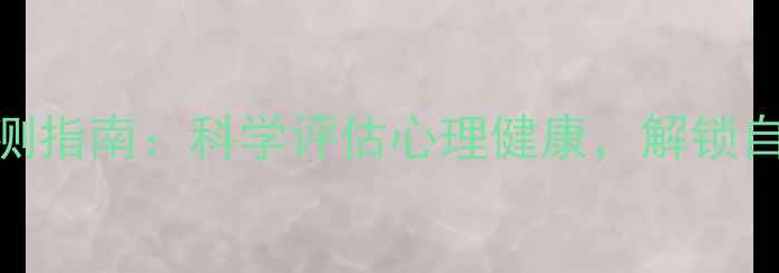 图片 心理测试自测指南：科学评估心理健康，解锁自我成长秘籍