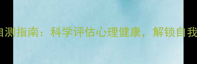 图片 心理测试自测指南：科学评估心理健康，解锁自我成长秘籍1