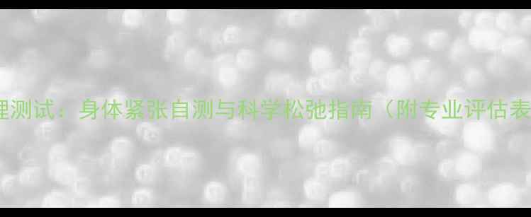 图片 心理测试：身体紧张自测与科学松弛指南（附专业评估表）2
