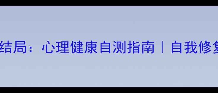图片 心理测量者1结局：心理健康自测指南｜自我修复｜情感预警