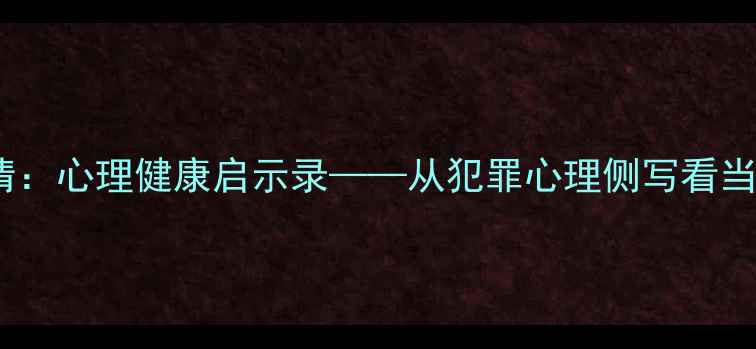 图片 心理测量者2高清：心理健康启示录——从犯罪心理侧写看当代社会情绪管理