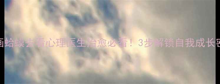 图片 心理漫画蛤蟆去看心理医生治愈必看！3步解锁自我成长密码📖✨