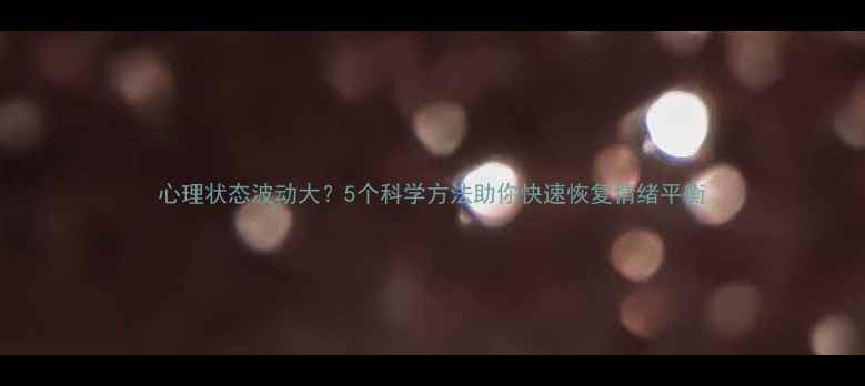 图片 心理状态波动大？5个科学方法助你快速恢复情绪平衡