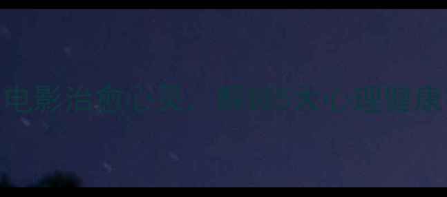 图片 心理电影第六感：用电影治愈心灵，解锁5大心理健康密码（附观影指南）