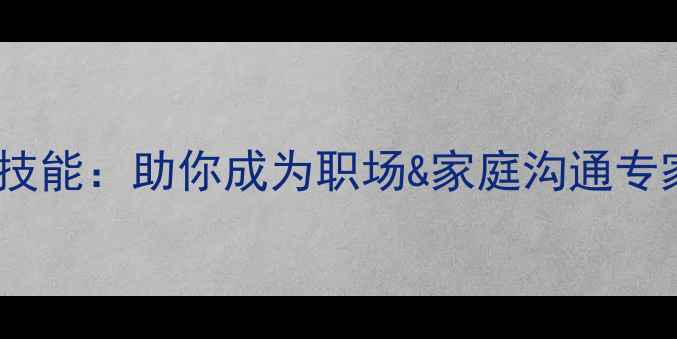 图片 心理疏导培训5大核心技能：助你成为职场&家庭沟通专家（附免费课程目录）