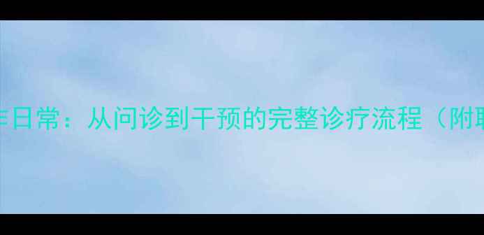 图片 心理科医生工作日常：从问诊到干预的完整诊疗流程（附职业发展指南）