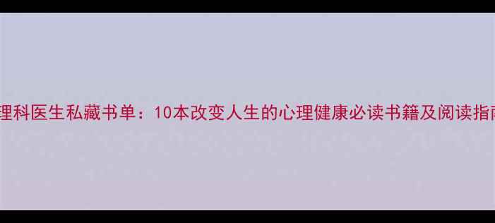 图片 心理科医生私藏书单：10本改变人生的心理健康必读书籍及阅读指南2