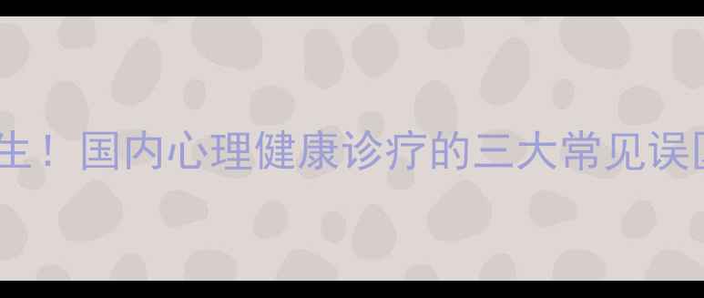 图片 心理科并非没有医生！国内心理健康诊疗的三大常见误区及专业解决方案1