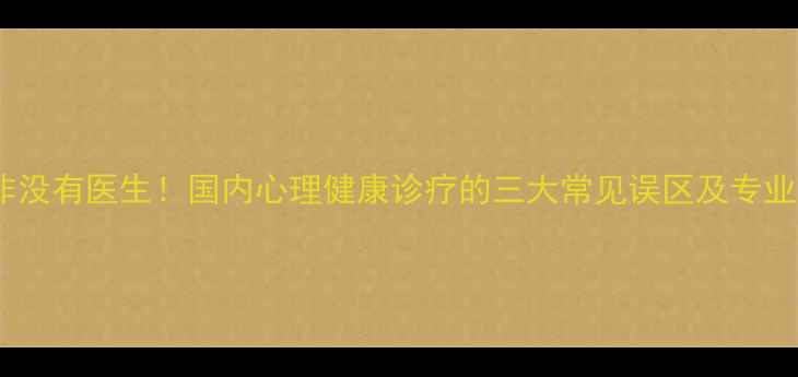 图片 心理科并非没有医生！国内心理健康诊疗的三大常见误区及专业解决方案2