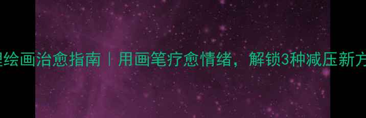图片 心理绘画治愈指南｜用画笔疗愈情绪，解锁3种减压新方式1