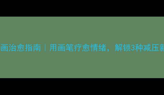 图片 心理绘画治愈指南｜用画笔疗愈情绪，解锁3种减压新方式2