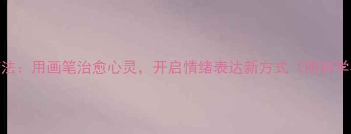 图片 心理绘画疗法：用画笔治愈心灵，开启情绪表达新方式（附科学实践指南）