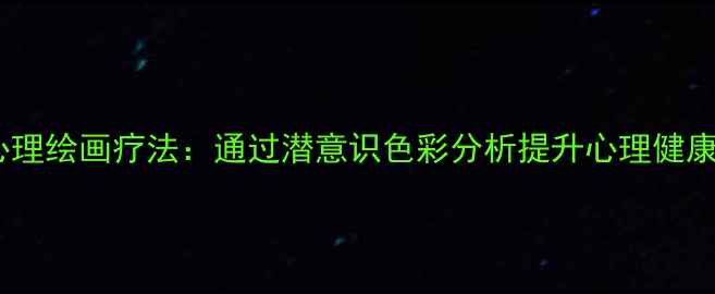 图片 心理绘画疗法：通过潜意识色彩分析提升心理健康1