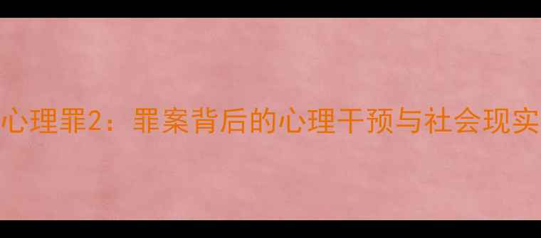 图片 心理罪2：罪案背后的心理干预与社会现实