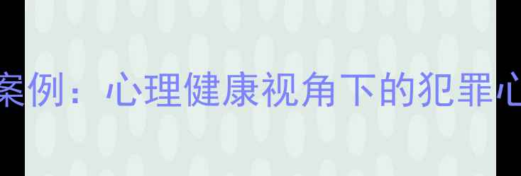 图片 心理罪与孙普案例：心理健康视角下的犯罪心理与干预策略