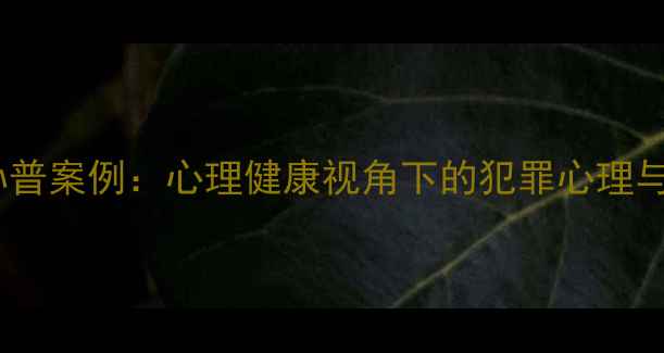 图片 心理罪与孙普案例：心理健康视角下的犯罪心理与干预策略1