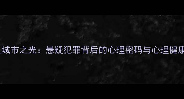 图片 心理罪之城市之光：悬疑犯罪背后的心理密码与心理健康全攻略2