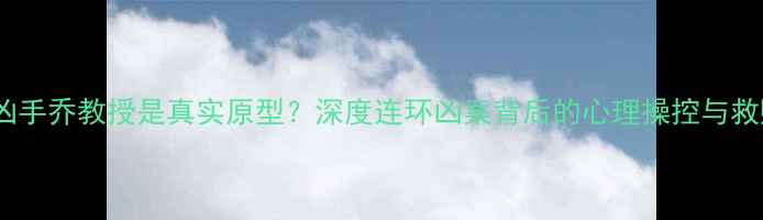 图片 心理罪凶手乔教授是真实原型？深度连环凶案背后的心理操控与救赎之路2