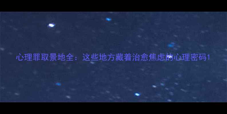 图片 心理罪取景地全：这些地方藏着治愈焦虑的心理密码1