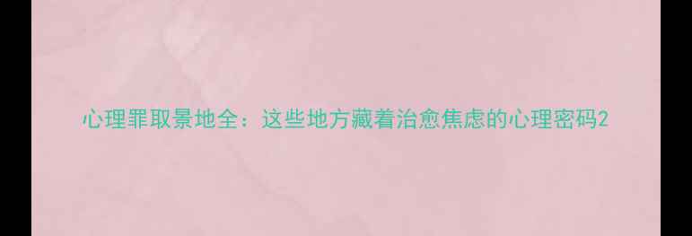 图片 心理罪取景地全：这些地方藏着治愈焦虑的心理密码2