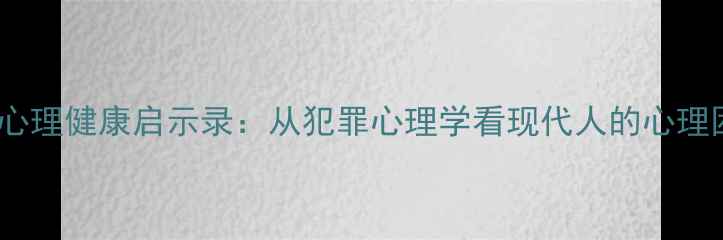 图片 心理罪城市之光心理健康启示录：从犯罪心理学看现代人的心理困境与自我救赎1