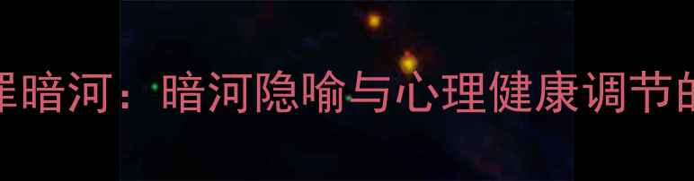 图片 心理罪暗河：暗河隐喻与心理健康调节的深度