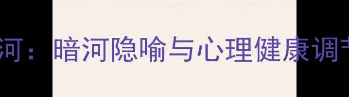 图片 心理罪暗河：暗河隐喻与心理健康调节的深度2