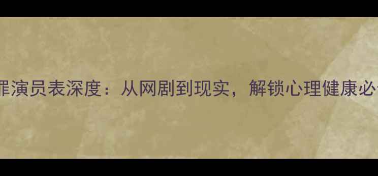 图片 心理罪演员表深度：从网剧到现实，解锁心理健康必修课1