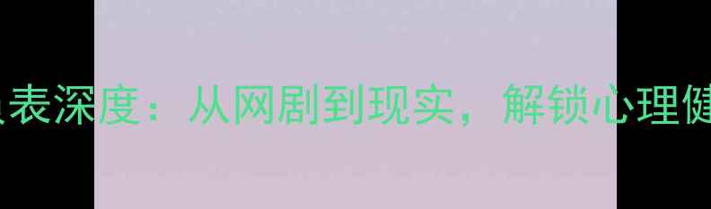 图片 心理罪演员表深度：从网剧到现实，解锁心理健康必修课2