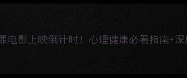 图片 心理罪电影上映倒计时！心理健康必看指南+深度🎬1