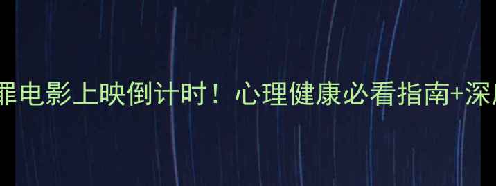 图片 心理罪电影上映倒计时！心理健康必看指南+深度🎬2